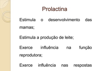 Prolactina
• Estimula o desenvolvimento das
mamas;
• Estimula a produção de leite;
• Exerce influência na função
reprodutora;
• Exerce influência nas respostas
 