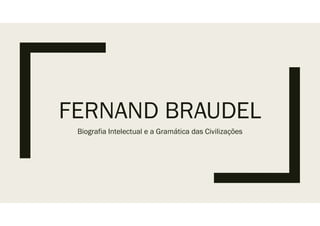 FERNAND BRAUDEL
Biografia Intelectual e a Gramática das Civilizações
 