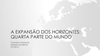 A EXPANSÃO DOS HORIZONTES:
QUARTA PARTE DO MUNDO
Carmem Marques
História Moderna
01/2013
 