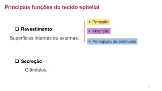 Principais funções do tecido epitelial
❑ Revestimento
❑ Secreção
Superfícies internas ou externas.
▪ Proteção
▪ Absorção
▪ Percepção de estímulos
Glândulas.
8
 