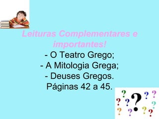 Leituras Complementares e
         importantes!
       - O Teatro Grego;
     - A Mitologia Grega;
       - Deuses Gregos.
        Páginas 42 a 45.
 