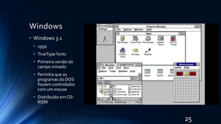Windows
• Windows 3.1
• 1992
• TrueType fonts
• Primeira versão do
campo minado
• Permitia que os
programas do DOS
fossem controlados
com um mouse
• Distribuído em CD-
ROM
25
 