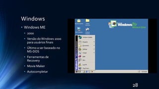 Windows
• Windows ME
• 2000
• Versão doWindows 2000
para usuários finais
• Último a ser baseado no
MS-DOS
• Ferramentas de
Recovery
• Movie Maker
• Autocompletar
28
 