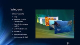 Windows
• WindowsVista
• 2007
• MelhoriasGráficas
Consideráveis
• Controle de conta de
usuário
• Controle de Drivers
• Direct X 10
• Windows Defender
• Ferramentas de DVD
31
 
