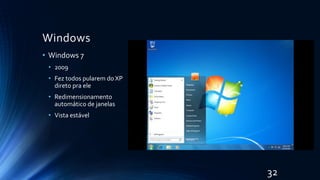 Windows
• Windows 7
• 2009
• Fez todos pularem do XP
direto pra ele
• Redimensionamento
automático de janelas
• Vista estável
32
 