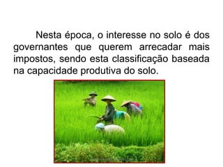 Nesta época, o interesse no solo é dos
governantes que querem arrecadar mais
impostos, sendo esta classificação baseada
na capacidade produtiva do solo.
carolcorreageo.blogspot.com
 
