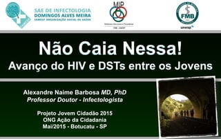 Alexandre Naime Barbosa MD, PhD
Professor Doutor - Infectologista
Projeto Jovem Cidadão 2015
ONG Ação da Cidadania
Mai/2015 - Botucatu - SP
 