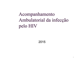 Acompanhamento
Ambulatorial da infecção
pelo HIV
2015
1
 