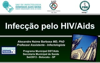Alexandre Naime Barbosa MD, PhD
Professor Assistente - Infectologista
Programa Municipal DST/Aids
Secretaria Municipal de Saúde
Set/2013 - Botucatu - SP
 