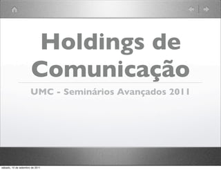 Holdings de
                      Comunicação
                      UMC - Seminários Avançados 2011




sábado, 10 de setembro de 2011
 