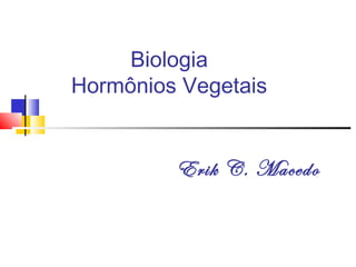 Biologia
Hormônios Vegetais
Erik C. Macedo
 