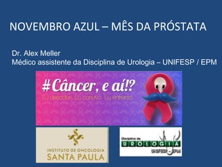 NOVEMBRO AZUL – MÊS DA PRÓSTATA
Dr. Alex Meller
Médico assistente da Disciplina de Urologia – UNIFESP / EPM

 