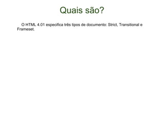 Quais são?      O HTML 4.01 especifica três tipos de documento: Strict, Transitional e Frameset. 