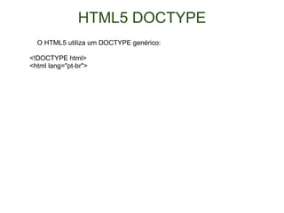 HTML5 DOCTYPE      O HTML5 utiliza um DOCTYPE genérico: <!DOCTYPE html> <html lang="pt-br"> 
