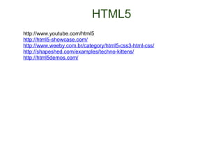 HTML5 http://www.youtube.com/html5 http://html5-showcase.com/ http://www.weeby.com.br/category/html5-css3-html-css/ http://shapeshed.com/examples/techno-kittens/ http://html5demos.com/ 