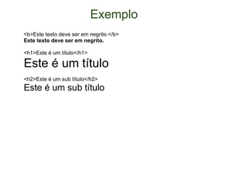 Exemplo <b>Este texto deve ser em negrito.</b> Este texto deve ser em negrito. <h1>Este é um título</h1> Este é um título <h2>Este é um sub título</h2> Este é um sub título 