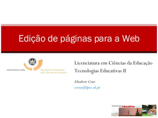 Edição de páginas para a Web Licenciatura em Ciências da Educação Tecnologias Educativas II Elisabete Cruz [email_address]   