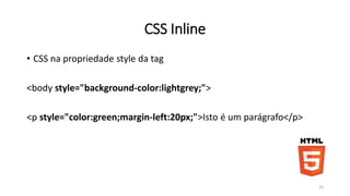 CSS Interno 
• usando o elemento <style> na sessão <head> da página 
<style> 
body { 
background-color: #d0e4fe; 
} 
h1 { 
color: orange; 
text-align: center; 
} 
p { 
font-family: "Times New Roman"; 
font-size: 20px; 
} 
</style> 25 
 