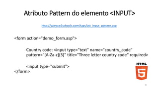 Submissão de Form 
• <input type="submit"> define um botão de submissão de form. 
• Um botão de submissão é usado para mandar dados a um servidor. O 
dado é mandado para a pagina especificada no atributo action do form 
usando o método especificado no atributo method. 
<form name="input" action="demo_form_action.asp" method=“POST"> 
Username: <input type="text" name="user"> 
<input type="submit" value="Submit"> 
</form> 
40 
 