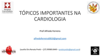 TÓPICOS IMPORTANTES NA
CARDIOLOGIA
Prof Alfredo Ferreira
alfredoferreira0810@gmail.com
(auxílio Dra Renata Pretti – (27) 99989.0449 – pretticardio@gmail.com)
 