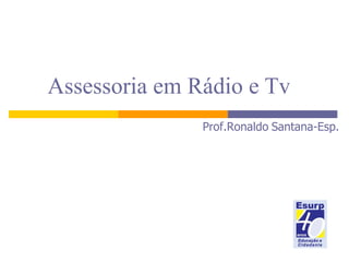 Assessoria em Rádio e Tv Prof.Ronaldo   Santana-Esp. 