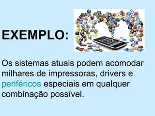 EXEMPLO:
Os sistemas atuais podem acomodar
milhares de impressoras, drivers e
periféricos especiais em qualquer
combinação possível.
 