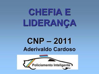 CHEFIA E
LIDERANÇA
CNP – 2011
Aderivaldo Cardoso
 
