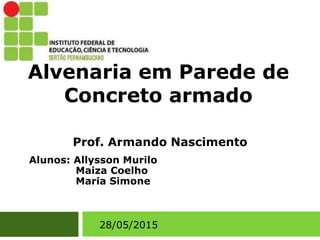 Alvenaria em Parede de
Concreto armado
28/05/2015
Alunos: Allysson Murilo
Maiza Coelho
Maria Simone
Prof. Armando Nascimento
 