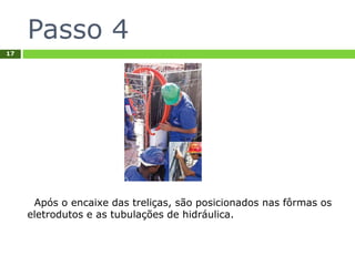 Passo 4
17
Após o encaixe das treliças, são posicionados nas fôrmas os
eletrodutos e as tubulações de hidráulica.
 