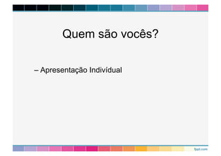 Quem são vocês? 
– Apresentação Indivídual 
 