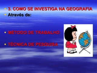 3. COMO SE INVESTIGA NA GEOGRAFIA Através de: MÉTODO DE TRABALHO TÉCNICA DE PESQUISA 