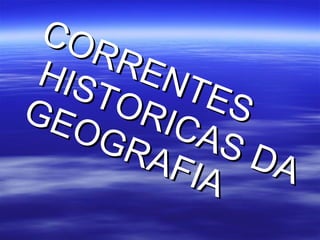 CORRENTES HISTORICAS DA GEOGRAFIA 