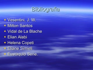 Bibliografia  Vesentini, J. W. Milton Santos Vidal de La Blache Elian Alabi Helena Copeti Eliane Simieli Eustáquio Sene. 