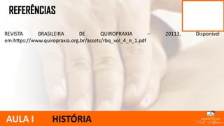 REVISTA BRASILEIRA DE QUIROPRAXIA – 20113, Disponível
em:https://www.quiropraxia.org.br/assets/rbq_vol_4_n_1.pdf
AULA I HISTÓRIA
 