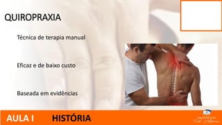 Técnica de terapia manual
Eficaz e de baixo custo
Baseada em evidências
QUIROPRAXIA
AULA I HISTÓRIA
 