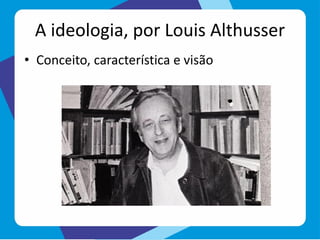 A ideologia, por Louis Althusser
• Conceito, característica e visão
 