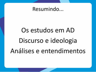 Resumindo...
Os estudos em AD
Discurso e ideologia
Análises e entendimentos
 