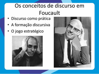 Os conceitos de discurso em
Foucault
• Discurso como prática
• A formação discursiva
• O jogo estratégico
 
