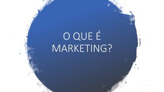 O QUE É
MARKETING?
 