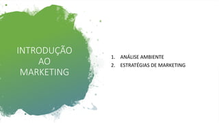 INTRODUÇÃO
AO
MARKETING
1. ANÁLISE AMBIENTE
2. ESTRATÉGIAS DE MARKETING
 
