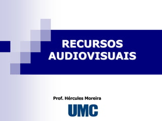 RECURSOS
AUDIOVISUAIS


Prof. Hércules Moreira
 