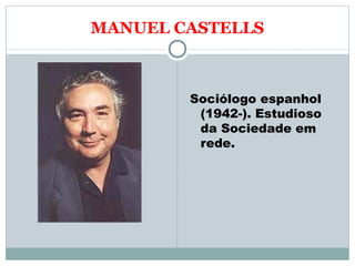 MANUEL CASTELLS Sociólogo espanhol (1942-). Estudioso da Sociedade em rede. 