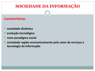 SOCIEDADE DA INFORMAÇÃO Características sociedade dinâmica evolução tecnológica novo paradigma social sociedade regida economicamente pelo setor de serviços e tecnologia da informação 