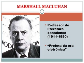 Professor de literatura canadense (1911-1980) “ Profeta da era eletrônica” MARSHALL MACLUHAN 