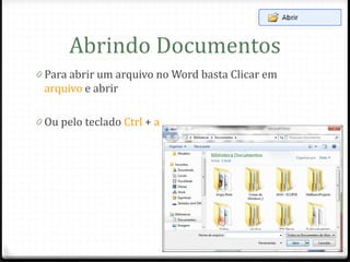 Abrindo Documentos
0 Para abrir um arquivo no Word basta Clicar em
 arquivo e abrir

0 Ou pelo teclado Ctrl + a
 