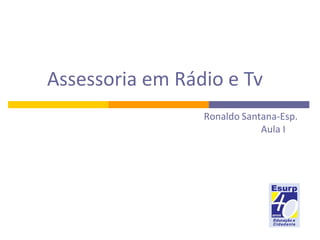 Assessoria em Rádio e Tv Ronaldo   Santana-Esp. Aula I 