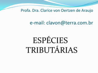 Profa. Dra. Clarice von Oertzen de Araujo

     e-mail: clavon@terra.com.br


   ESPÉCIES
  TRIBUTÁRIAS
 
