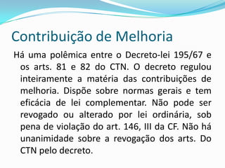 Empréstimos Compulsórios1) Podem revestir a natureza de qualquer tributo: vinculado ou não. Basta comparar CM + BC;2) Instituição sempre sujeita à lei complementar;3) No caso do art. 148, I – não é necessário obedecer o princípio da anterioridade;4) União, ao criar o tributo, não poderá se valer de materialidades de tributos cuja competência tenha sido outorgada aos outros entes federativos, a não ser que se trate de guerra externa. 