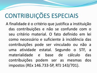 CONTRIBUIÇÕES ESPECIAISContribuições especiais: gênero que compreende:Contribuições sociais;Contribuições de intervenção no domínio econômico;Contribuições do interesse das categorias profissionais ou econômicas;Contribuições de iluminação pública municipal e distrital. 