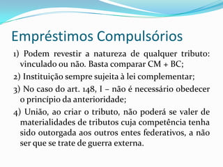 Impostos: tributos não vinculadosConceito: art. 16 do CTNA materialidade na hipótese de norma que institui o imposto reflete uma situação exclusivamente relacionada ao sujeito passivo, capaz de revelar a sua capacidade contributiva. Art. 167 CF. São vedados:IV – a vinculação de receita de impostos a órgão, fundo ou despesa (...).  